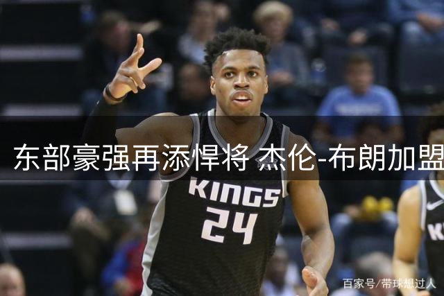东部豪强再添悍将 杰伦-布朗加盟费城引爆NBA