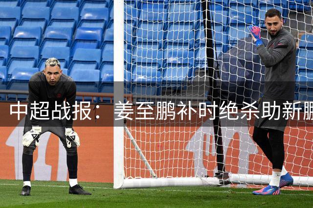 中超战报：姜至鹏补时绝杀助新鹏城逆转铁人