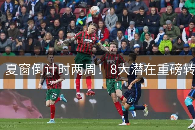 夏窗倒计时两周！8大潜在重磅转会盘点，罗德里、巴尔科拉交易上榜
