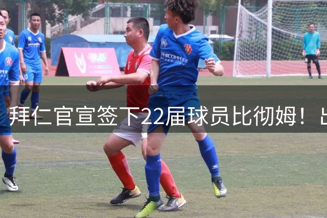拜仁官宣签下22届球员比彻姆！出道于雄鹿 上赛季效力76人！