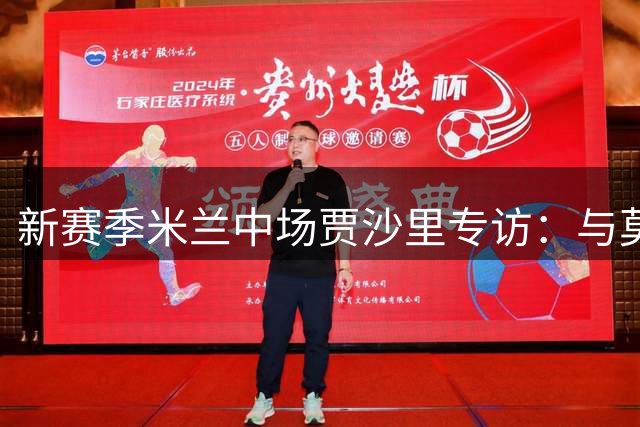 新赛季米兰中场贾沙里专访：与莫德里奇完美兼容 伤势痊愈期待爆发