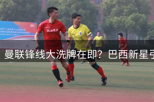 曼联锋线大洗牌在即？巴西新星引援计划或逼走拉什福德