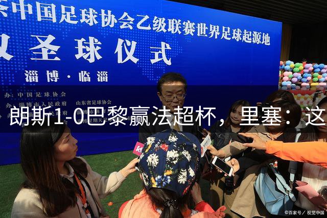 朗斯1-0巴黎赢法超杯，里塞：这是一场伟大的胜利