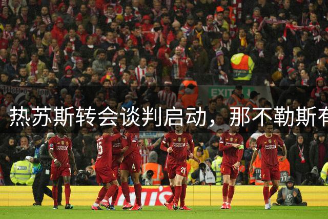 热苏斯转会谈判启动，那不勒斯有意引进阿森纳前锋