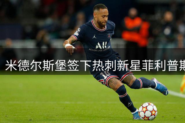 米德尔斯堡签下热刺新星菲利普斯 转会费达2000万英镑
