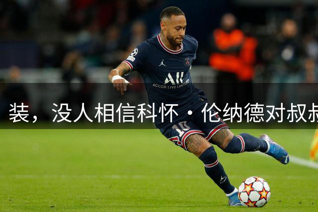 装，没人相信科怀·伦纳德对叔叔丹尼斯和快船队的丑闻毫不知情