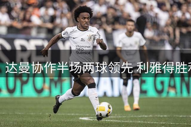 达曼协作半场两球领先 利雅得胜利门将染红酿苦果