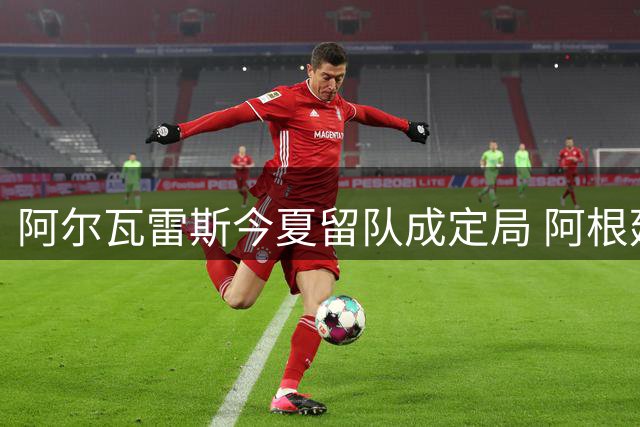 阿尔瓦雷斯今夏留队成定局 阿根廷射手一心只等巴萨召唤