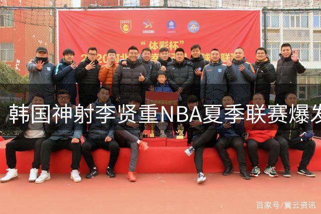 韩国神射李贤重NBA夏季联赛爆发 单场22分展现亚洲射手实力