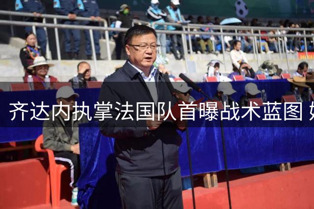 齐达内执掌法国队首曝战术蓝图 姆巴佩将迎职业生涯重大转型